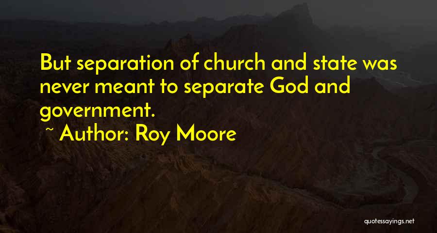 Roy Moore Quotes: But Separation Of Church And State Was Never Meant To Separate God And Government.