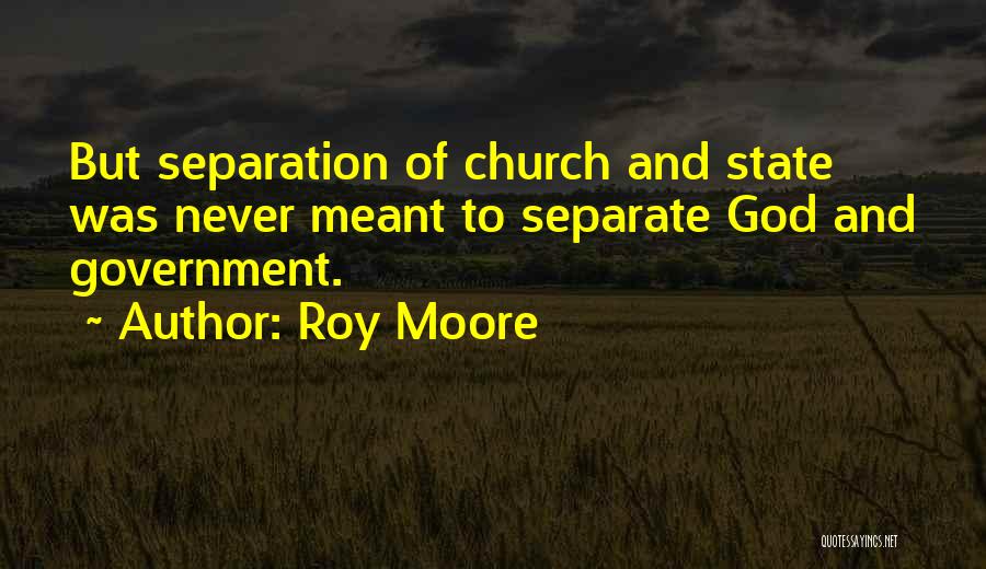 Roy Moore Quotes: But Separation Of Church And State Was Never Meant To Separate God And Government.