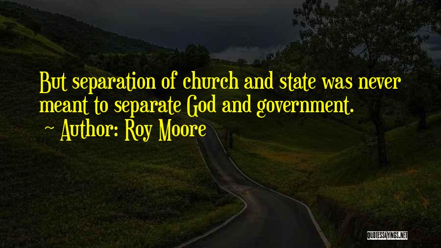 Roy Moore Quotes: But Separation Of Church And State Was Never Meant To Separate God And Government.