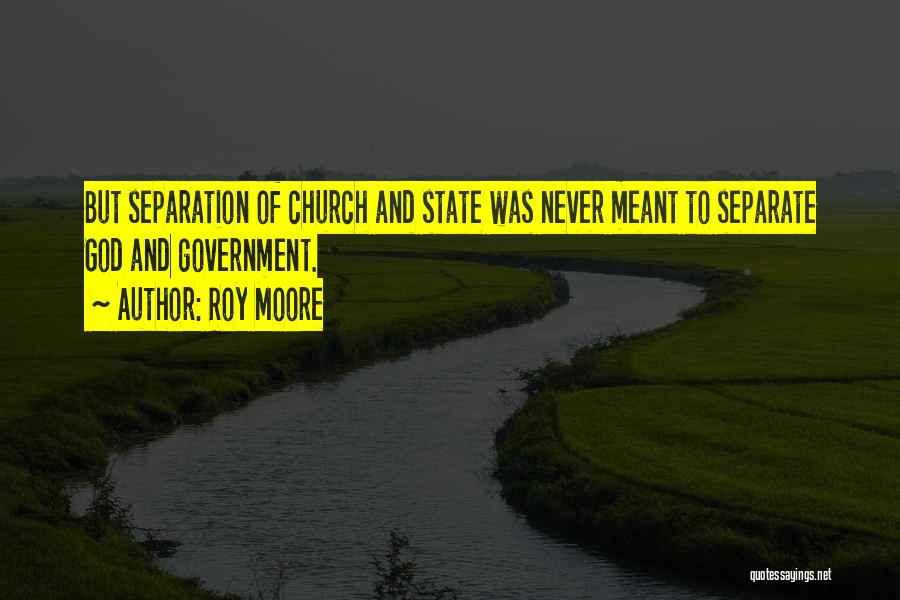 Roy Moore Quotes: But Separation Of Church And State Was Never Meant To Separate God And Government.