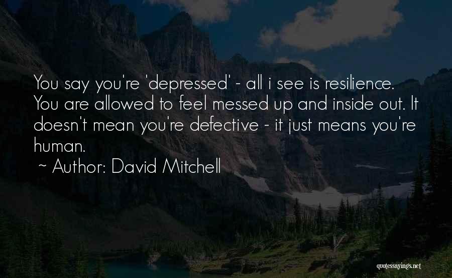 David Mitchell Quotes: You Say You're 'depressed' - All I See Is Resilience. You Are Allowed To Feel Messed Up And Inside Out.