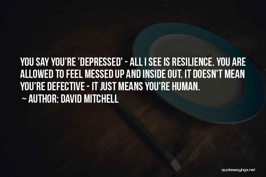 David Mitchell Quotes: You Say You're 'depressed' - All I See Is Resilience. You Are Allowed To Feel Messed Up And Inside Out.