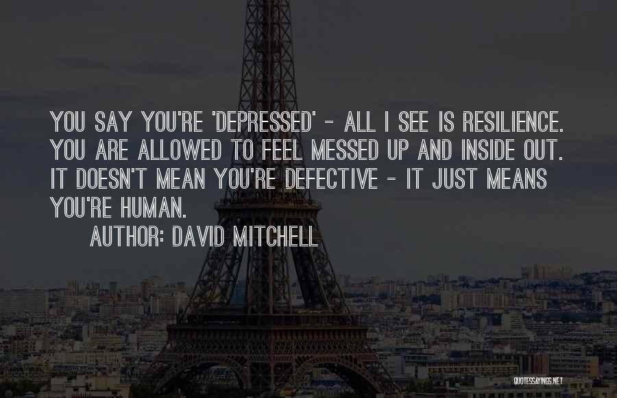 David Mitchell Quotes: You Say You're 'depressed' - All I See Is Resilience. You Are Allowed To Feel Messed Up And Inside Out.