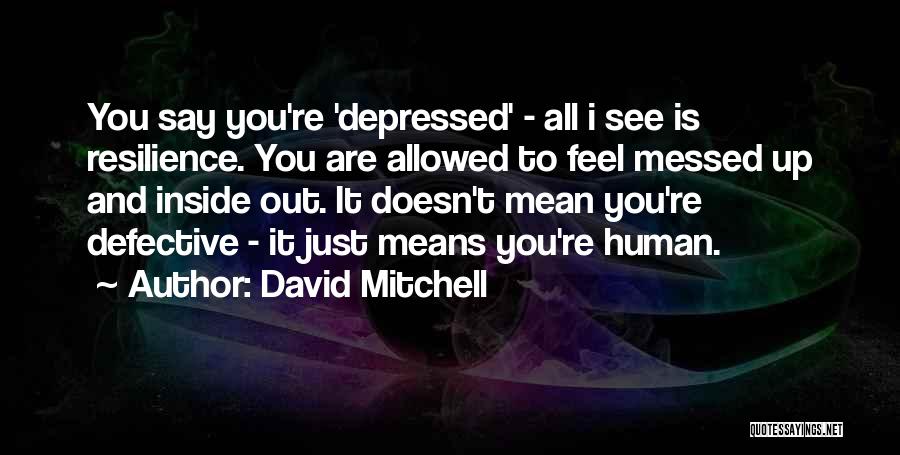 David Mitchell Quotes: You Say You're 'depressed' - All I See Is Resilience. You Are Allowed To Feel Messed Up And Inside Out.