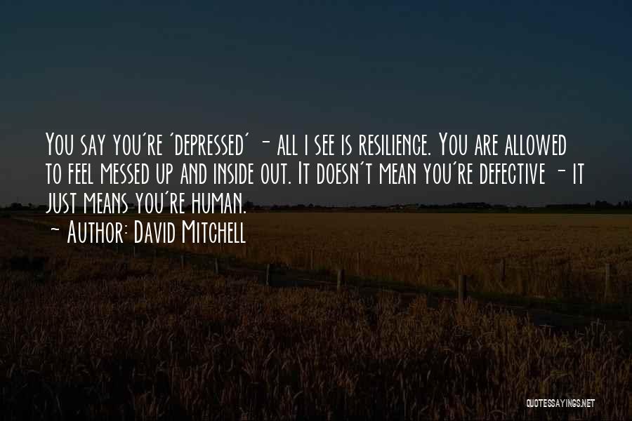 David Mitchell Quotes: You Say You're 'depressed' - All I See Is Resilience. You Are Allowed To Feel Messed Up And Inside Out.