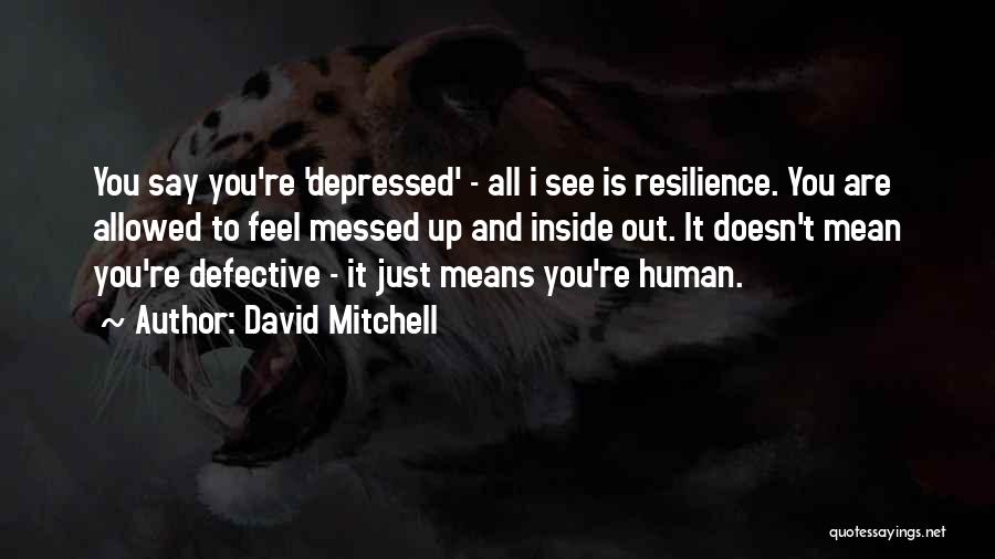 David Mitchell Quotes: You Say You're 'depressed' - All I See Is Resilience. You Are Allowed To Feel Messed Up And Inside Out.