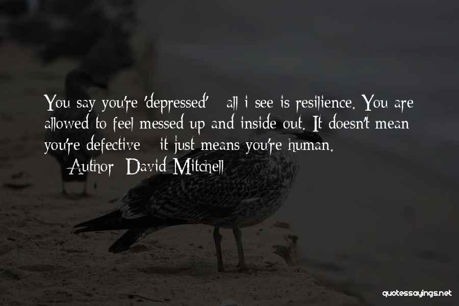 David Mitchell Quotes: You Say You're 'depressed' - All I See Is Resilience. You Are Allowed To Feel Messed Up And Inside Out.