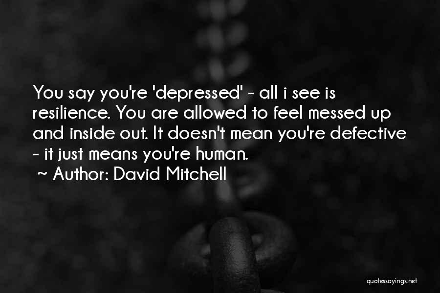 David Mitchell Quotes: You Say You're 'depressed' - All I See Is Resilience. You Are Allowed To Feel Messed Up And Inside Out.
