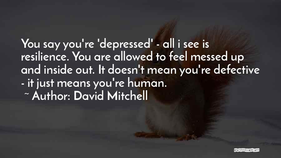 David Mitchell Quotes: You Say You're 'depressed' - All I See Is Resilience. You Are Allowed To Feel Messed Up And Inside Out.
