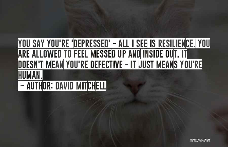 David Mitchell Quotes: You Say You're 'depressed' - All I See Is Resilience. You Are Allowed To Feel Messed Up And Inside Out.