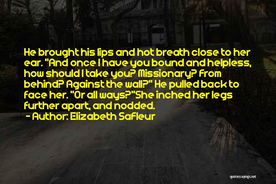 Elizabeth SaFleur Quotes: He Brought His Lips And Hot Breath Close To Her Ear. And Once I Have You Bound And Helpless, How