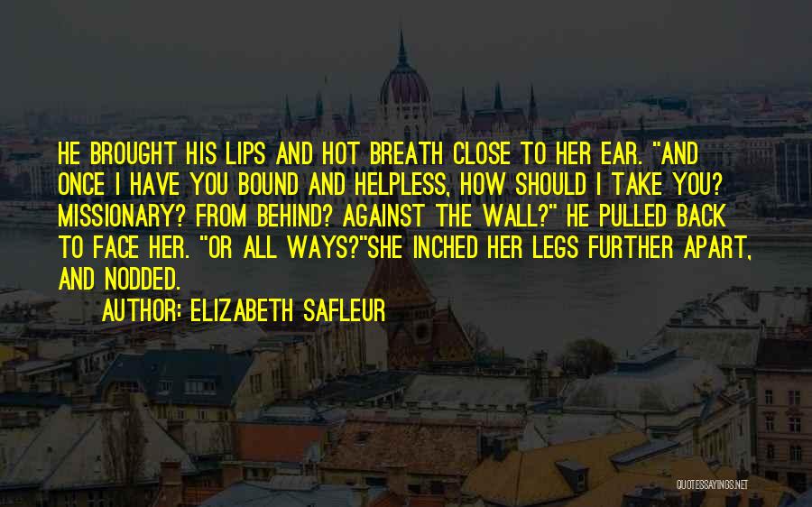 Elizabeth SaFleur Quotes: He Brought His Lips And Hot Breath Close To Her Ear. And Once I Have You Bound And Helpless, How