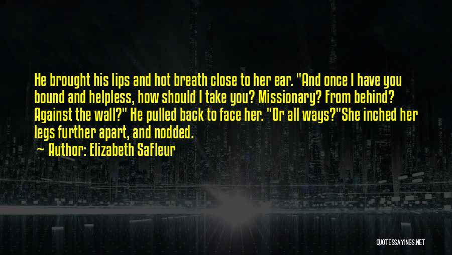 Elizabeth SaFleur Quotes: He Brought His Lips And Hot Breath Close To Her Ear. And Once I Have You Bound And Helpless, How