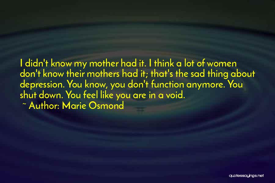 Marie Osmond Quotes: I Didn't Know My Mother Had It. I Think A Lot Of Women Don't Know Their Mothers Had It; That's