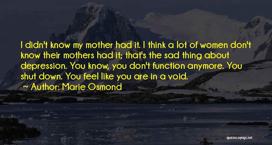 Marie Osmond Quotes: I Didn't Know My Mother Had It. I Think A Lot Of Women Don't Know Their Mothers Had It; That's