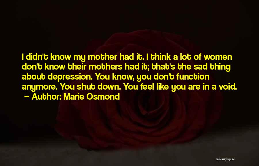 Marie Osmond Quotes: I Didn't Know My Mother Had It. I Think A Lot Of Women Don't Know Their Mothers Had It; That's