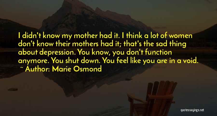 Marie Osmond Quotes: I Didn't Know My Mother Had It. I Think A Lot Of Women Don't Know Their Mothers Had It; That's