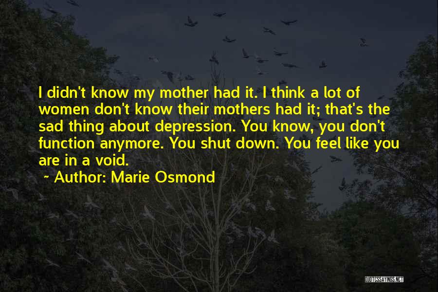Marie Osmond Quotes: I Didn't Know My Mother Had It. I Think A Lot Of Women Don't Know Their Mothers Had It; That's
