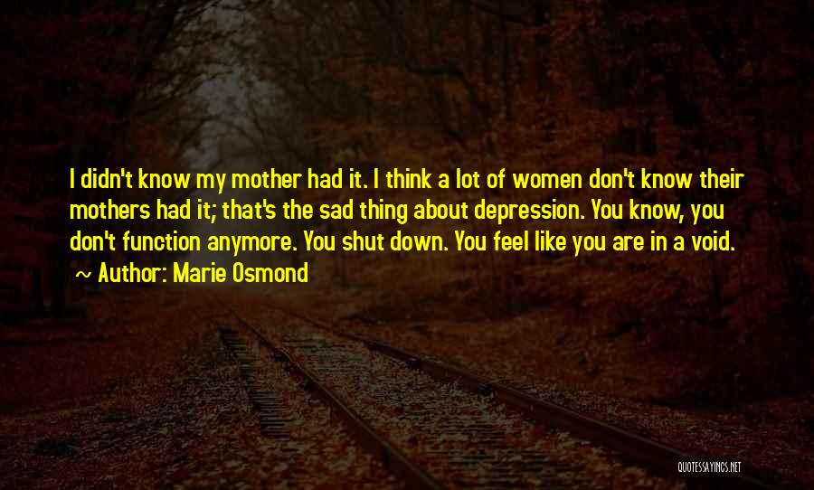 Marie Osmond Quotes: I Didn't Know My Mother Had It. I Think A Lot Of Women Don't Know Their Mothers Had It; That's