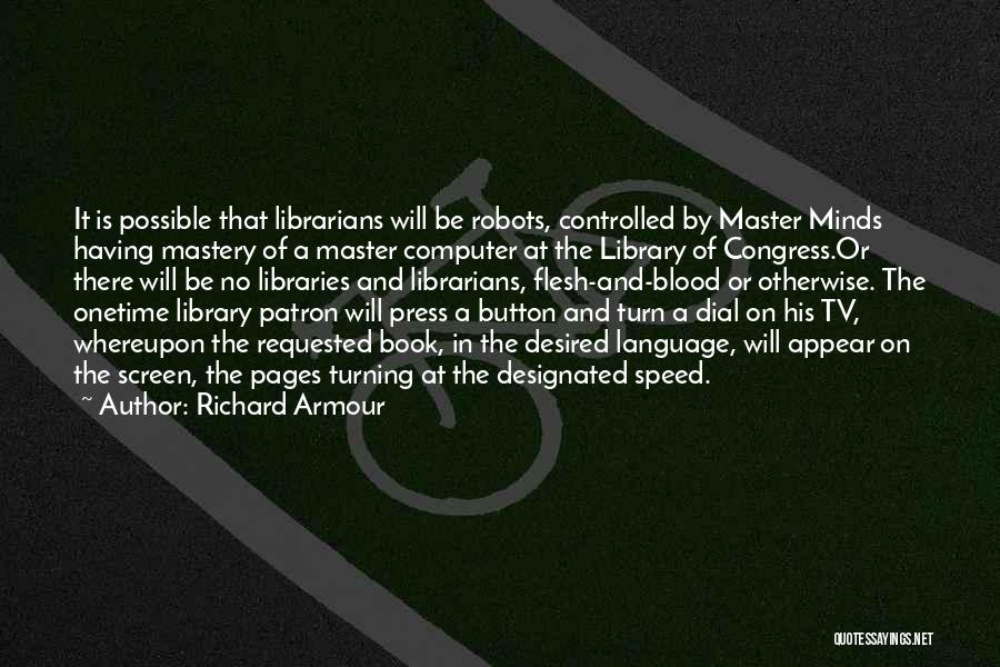 Richard Armour Quotes: It Is Possible That Librarians Will Be Robots, Controlled By Master Minds Having Mastery Of A Master Computer At The