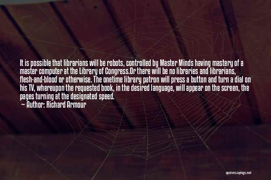 Richard Armour Quotes: It Is Possible That Librarians Will Be Robots, Controlled By Master Minds Having Mastery Of A Master Computer At The