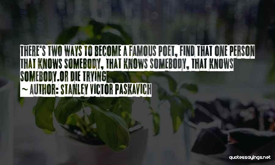 Stanley Victor Paskavich Quotes: There's Two Ways To Become A Famous Poet, Find That One Person That Knows Somebody, That Knows Somebody, That Knows