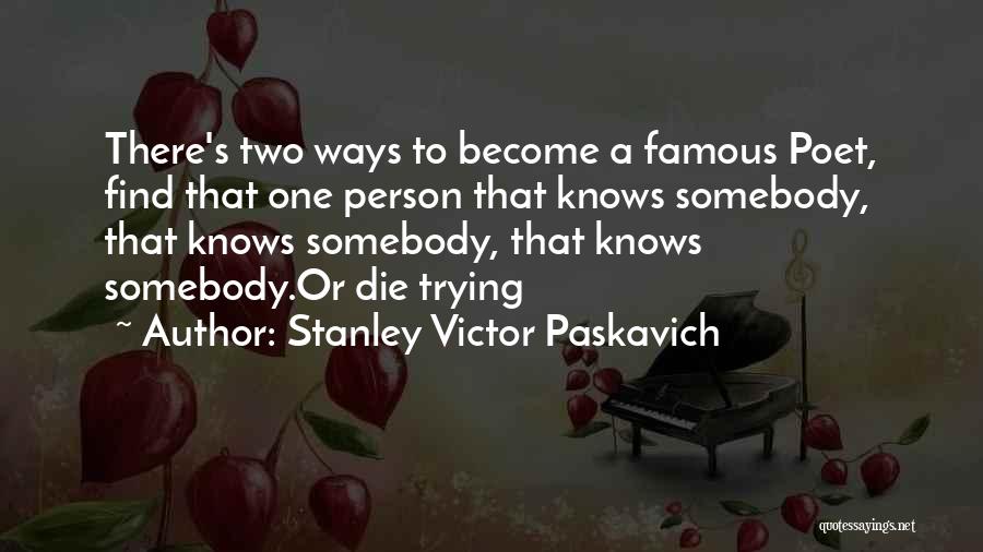 Stanley Victor Paskavich Quotes: There's Two Ways To Become A Famous Poet, Find That One Person That Knows Somebody, That Knows Somebody, That Knows