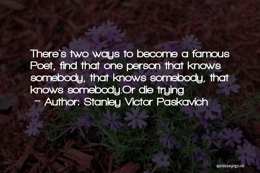 Stanley Victor Paskavich Quotes: There's Two Ways To Become A Famous Poet, Find That One Person That Knows Somebody, That Knows Somebody, That Knows