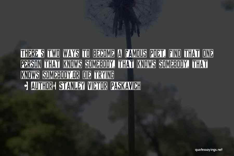 Stanley Victor Paskavich Quotes: There's Two Ways To Become A Famous Poet, Find That One Person That Knows Somebody, That Knows Somebody, That Knows