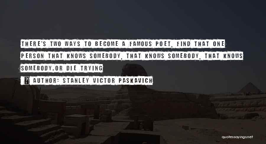 Stanley Victor Paskavich Quotes: There's Two Ways To Become A Famous Poet, Find That One Person That Knows Somebody, That Knows Somebody, That Knows