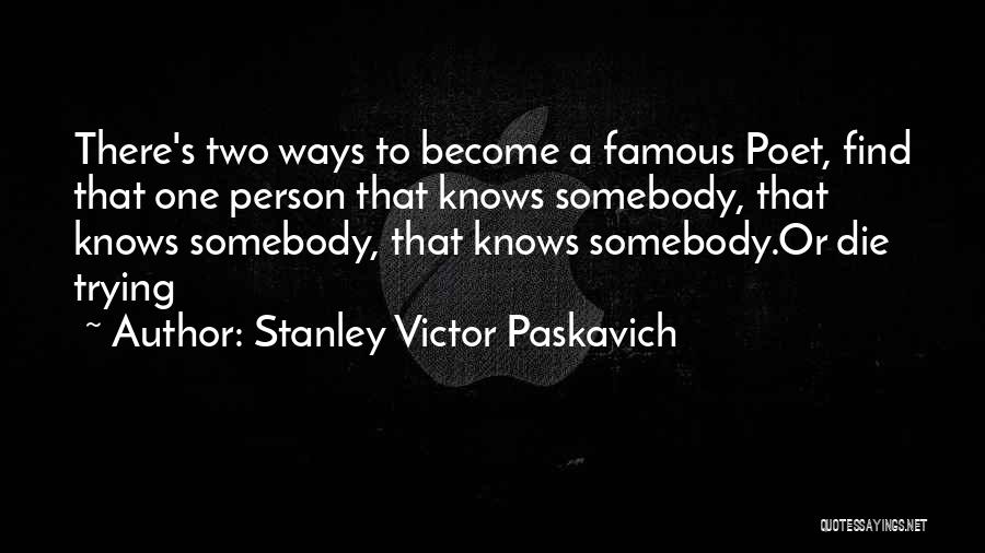 Stanley Victor Paskavich Quotes: There's Two Ways To Become A Famous Poet, Find That One Person That Knows Somebody, That Knows Somebody, That Knows