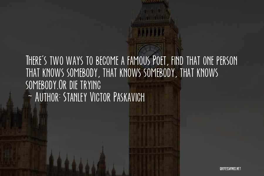 Stanley Victor Paskavich Quotes: There's Two Ways To Become A Famous Poet, Find That One Person That Knows Somebody, That Knows Somebody, That Knows