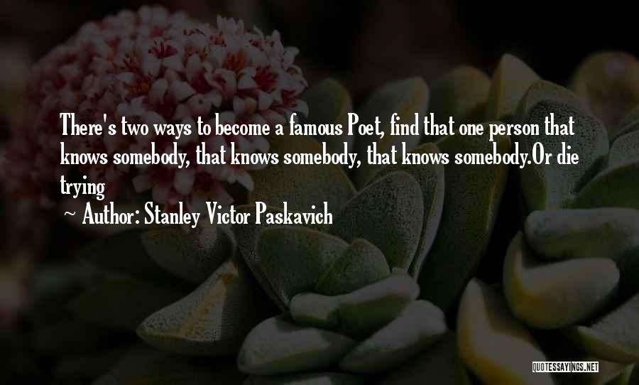 Stanley Victor Paskavich Quotes: There's Two Ways To Become A Famous Poet, Find That One Person That Knows Somebody, That Knows Somebody, That Knows