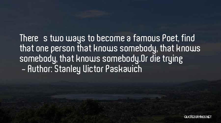 Stanley Victor Paskavich Quotes: There's Two Ways To Become A Famous Poet, Find That One Person That Knows Somebody, That Knows Somebody, That Knows