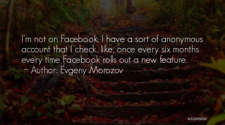 Evgeny Morozov Quotes: I'm Not On Facebook. I Have A Sort Of Anonymous Account That I Check, Like, Once Every Six Months Every