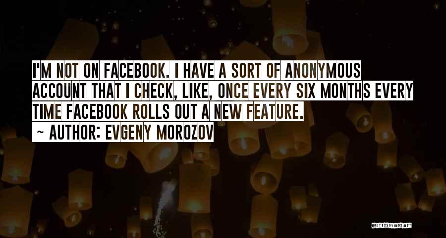 Evgeny Morozov Quotes: I'm Not On Facebook. I Have A Sort Of Anonymous Account That I Check, Like, Once Every Six Months Every