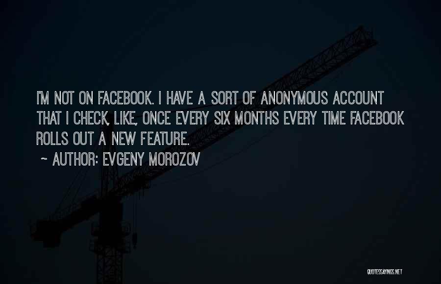 Evgeny Morozov Quotes: I'm Not On Facebook. I Have A Sort Of Anonymous Account That I Check, Like, Once Every Six Months Every