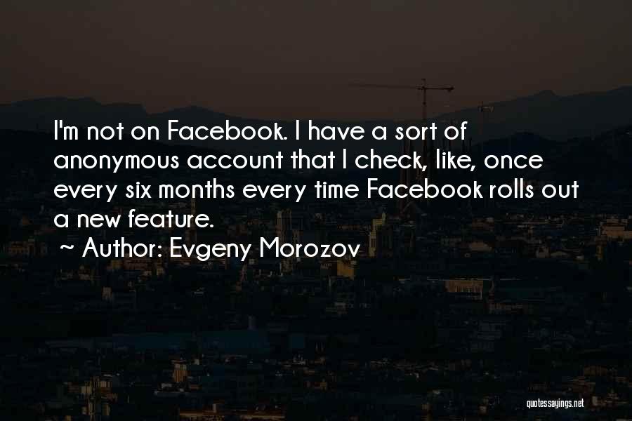 Evgeny Morozov Quotes: I'm Not On Facebook. I Have A Sort Of Anonymous Account That I Check, Like, Once Every Six Months Every