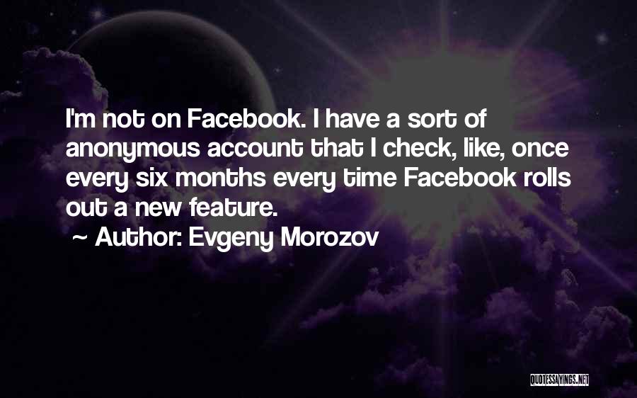 Evgeny Morozov Quotes: I'm Not On Facebook. I Have A Sort Of Anonymous Account That I Check, Like, Once Every Six Months Every