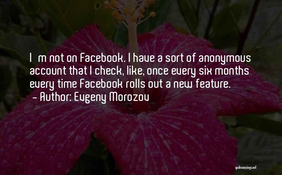 Evgeny Morozov Quotes: I'm Not On Facebook. I Have A Sort Of Anonymous Account That I Check, Like, Once Every Six Months Every