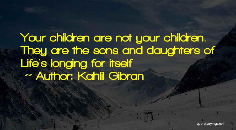 Kahlil Gibran Quotes: Your Children Are Not Your Children. They Are The Sons And Daughters Of Life's Longing For Itself