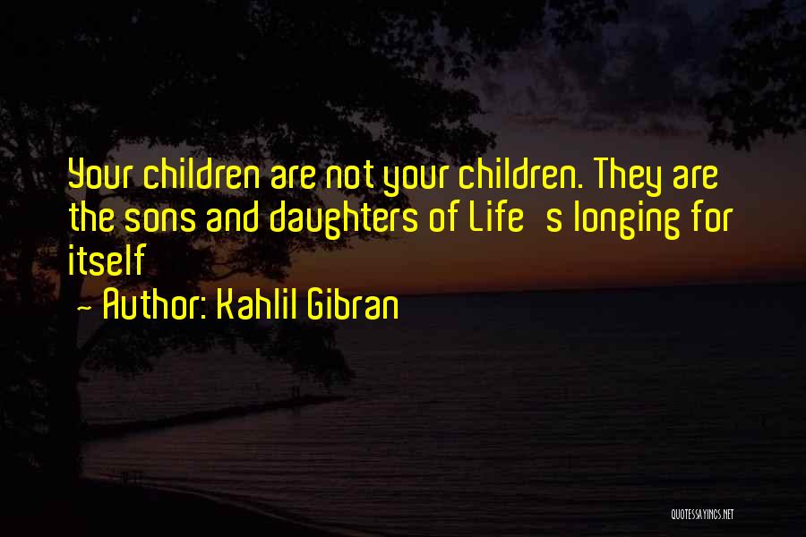Kahlil Gibran Quotes: Your Children Are Not Your Children. They Are The Sons And Daughters Of Life's Longing For Itself