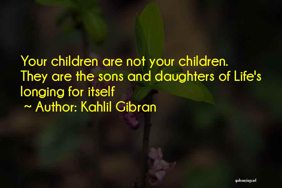 Kahlil Gibran Quotes: Your Children Are Not Your Children. They Are The Sons And Daughters Of Life's Longing For Itself
