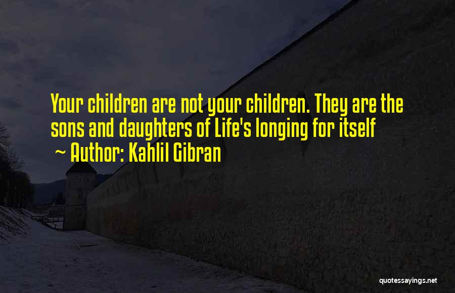 Kahlil Gibran Quotes: Your Children Are Not Your Children. They Are The Sons And Daughters Of Life's Longing For Itself