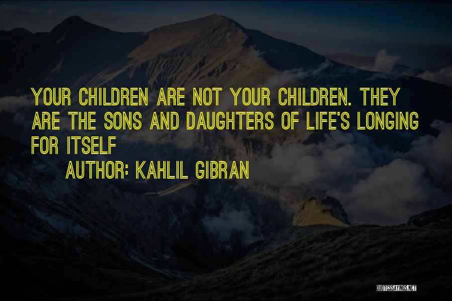 Kahlil Gibran Quotes: Your Children Are Not Your Children. They Are The Sons And Daughters Of Life's Longing For Itself