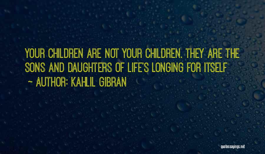 Kahlil Gibran Quotes: Your Children Are Not Your Children. They Are The Sons And Daughters Of Life's Longing For Itself