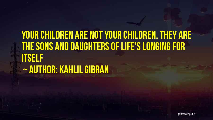 Kahlil Gibran Quotes: Your Children Are Not Your Children. They Are The Sons And Daughters Of Life's Longing For Itself