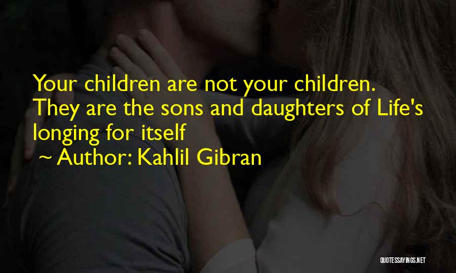 Kahlil Gibran Quotes: Your Children Are Not Your Children. They Are The Sons And Daughters Of Life's Longing For Itself