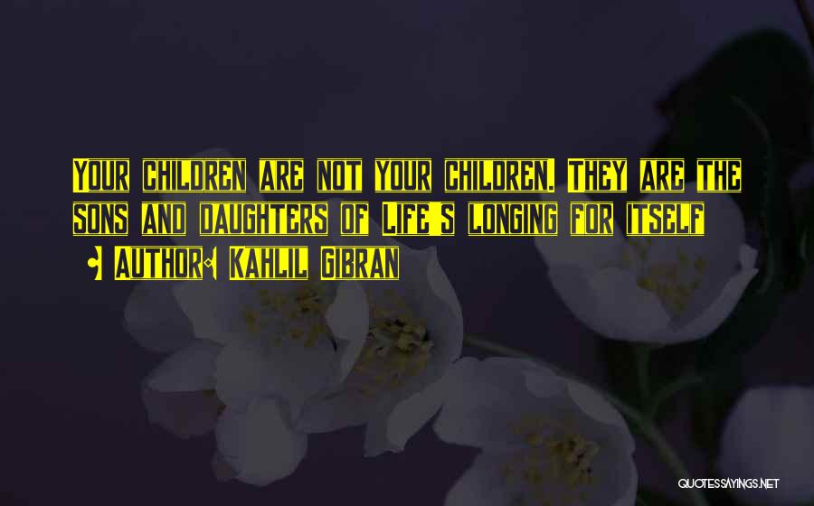 Kahlil Gibran Quotes: Your Children Are Not Your Children. They Are The Sons And Daughters Of Life's Longing For Itself