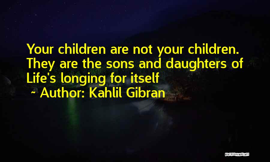 Kahlil Gibran Quotes: Your Children Are Not Your Children. They Are The Sons And Daughters Of Life's Longing For Itself